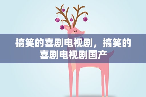 搞笑的喜剧电视剧，搞笑的喜剧电视剧国产