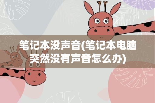 笔记本没声音(笔记本电脑突然没有声音怎么办)