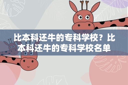 比本科还牛的专科学校？比本科还牛的专科学校名单