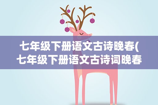 七年级下册语文古诗晚春(七年级下册语文古诗词晚春)