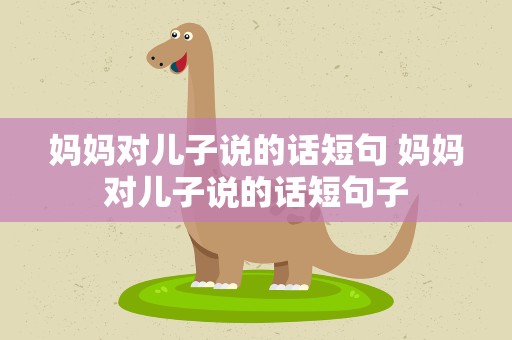 妈妈对儿子说的话短句 妈妈对儿子说的话短句子