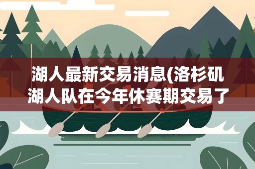 湖人最新交易消息(洛杉矶湖人队在今年休赛期交易了哪些球员)