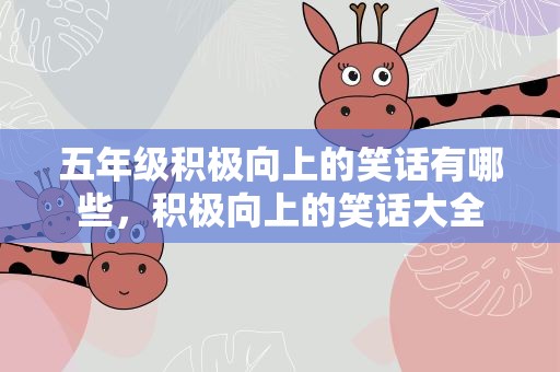 五年级积极向上的笑话有哪些，积极向上的笑话大全