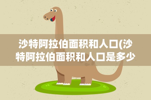 沙特阿拉伯面积和人口(沙特阿拉伯面积和人口是多少)