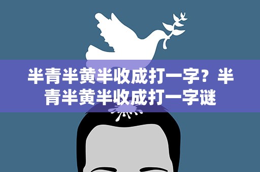 半青半黄半收成打一字？半青半黄半收成打一字谜