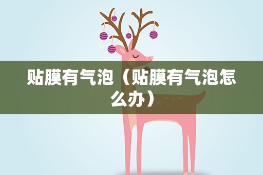贴膜有气泡（贴膜有气泡怎么办）