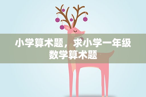 小学算术题，求小学一年级数学算术题