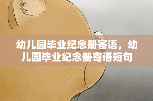 幼儿园毕业纪念册寄语，幼儿园毕业纪念册寄语短句