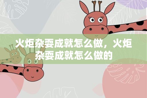 火炬杂耍成就怎么做，火炬杂耍成就怎么做的