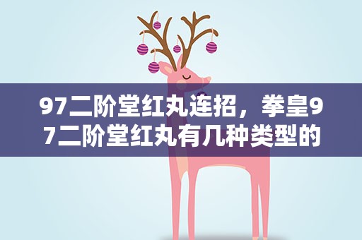 97二阶堂红丸连招，拳皇97二阶堂红丸有几种类型的连招