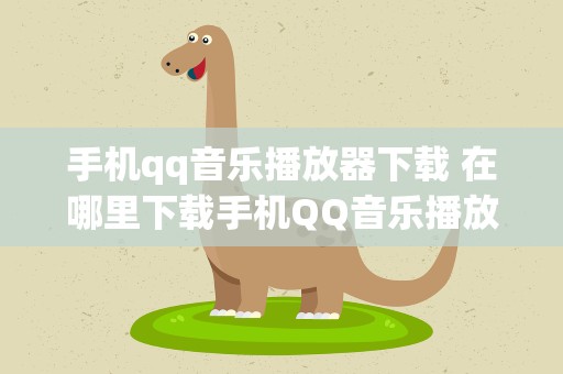 手机qq音乐播放器下载 在哪里下载手机QQ音乐播放器~~急~~!!!
