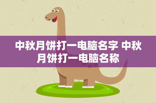 中秋月饼打一电脑名字 中秋月饼打一电脑名称