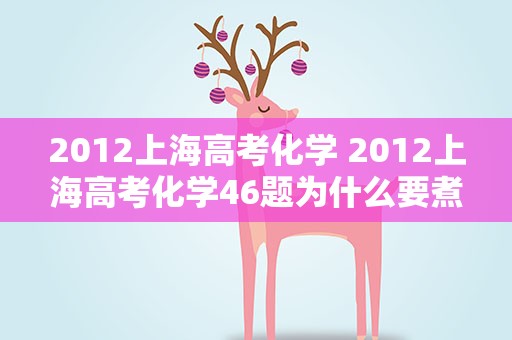 2012上海高考化学 2012上海高考化学46题为什么要煮沸