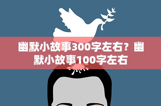幽默小故事300字左右？幽默小故事100字左右