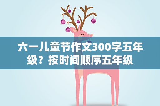 六一儿童节作文300字五年级？按时间顺序五年级