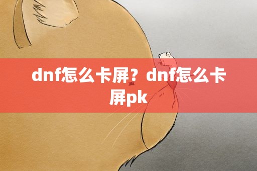 dnf怎么卡屏？dnf怎么卡屏pk