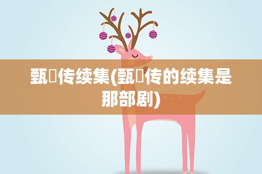 甄嬛传续集(甄嬛传的续集是那部剧)