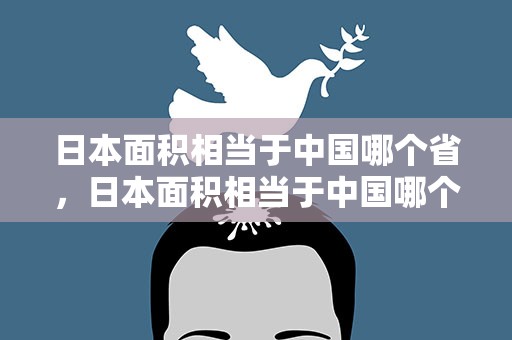 日本面积相当于中国哪个省，日本面积相当于中国哪个省份