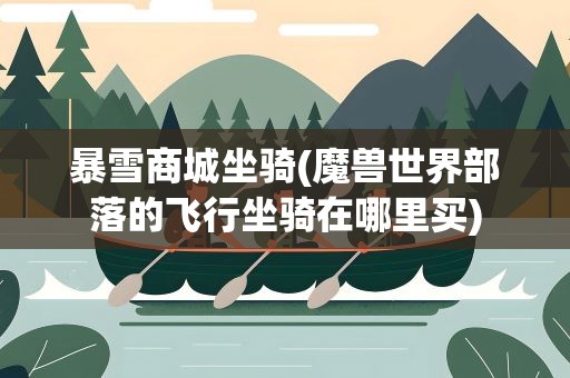 暴雪商城坐骑(魔兽世界部落的飞行坐骑在哪里买)