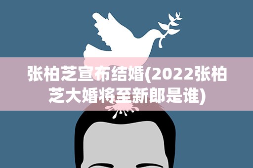 张柏芝宣布结婚(2022张柏芝大婚将至新郎是谁)