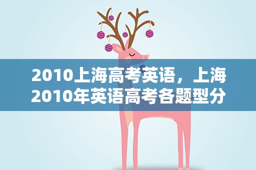 2010上海高考英语，上海2010年英语高考各题型分数分别是多少