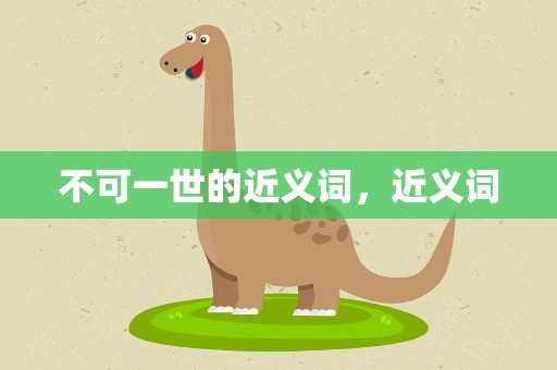 不可一世的近义词，近义词