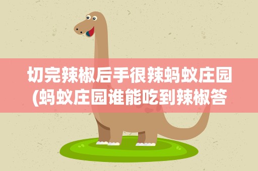 切完辣椒后手很辣蚂蚁庄园(蚂蚁庄园谁能吃到辣椒答案是什么)
