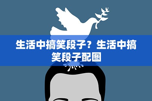 生活中搞笑段子？生活中搞笑段子配图