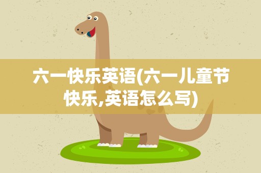 六一快乐英语(六一儿童节快乐,英语怎么写)