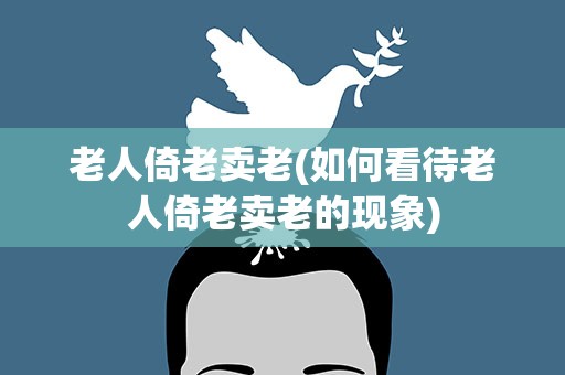 老人倚老卖老(如何看待老人倚老卖老的现象)