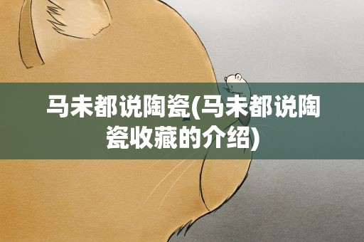 马未都说陶瓷(马未都说陶瓷收藏的介绍)