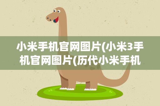 小米手机官网图片(小米3手机官网图片(历代小米手机所有型号))