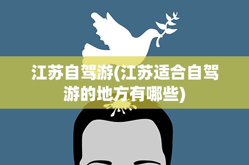 江苏自驾游(江苏适合自驾游的地方有哪些)
