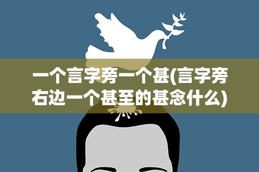 一个言字旁一个甚(言字旁右边一个甚至的甚念什么)