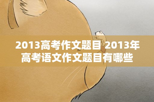 2013高考作文题目 2013年高考语文作文题目有哪些