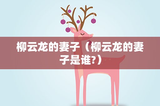 柳云龙的妻子（柳云龙的妻子是谁?）