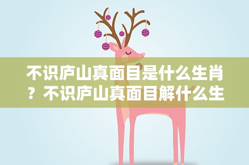 不识庐山真面目是什么生肖？不识庐山真面目解什么生肖