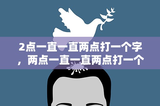 2点一直一直两点打一个字，两点一直一直两点打一个字