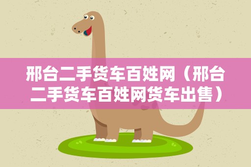 邢台二手货车百姓网（邢台二手货车百姓网货车出售）