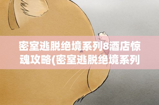 密室逃脱绝境系列8酒店惊魂攻略(密室逃脱绝境系列8酒店惊魂攻略大全)