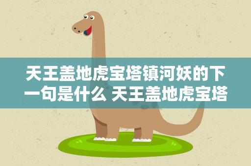 天王盖地虎宝塔镇河妖的下一句是什么 天王盖地虎宝塔镇河妖的下一句是什么歌