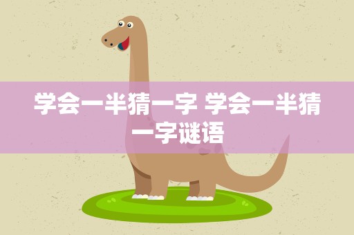 学会一半猜一字 学会一半猜一字谜语
