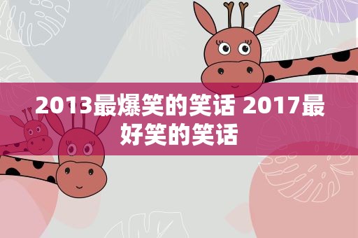 2013最爆笑的笑话 2017最好笑的笑话