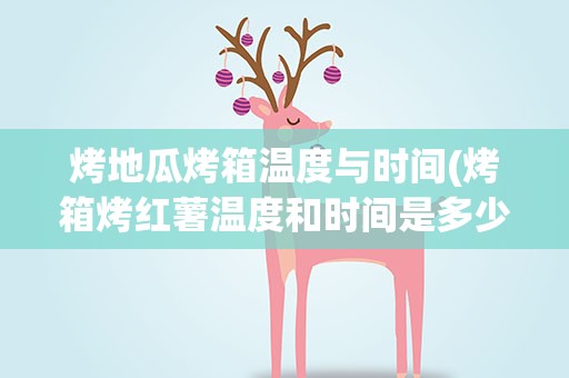 烤地瓜烤箱温度与时间(烤箱烤红薯温度和时间是多少)