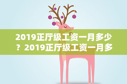 2019正厅级工资一月多少？2019正厅级工资一月多少钱
