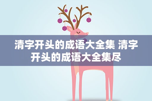 清字开头的成语大全集 清字开头的成语大全集尽