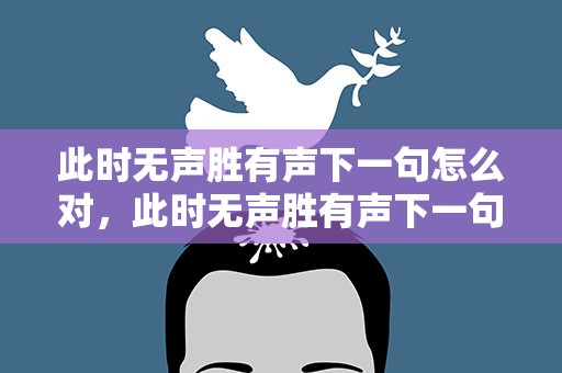 此时无声胜有声下一句怎么对，此时无声胜有声下一句怎么对应