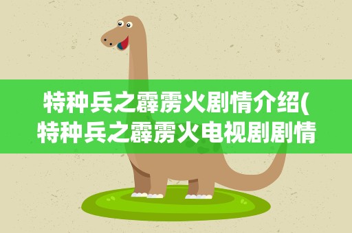 特种兵之霹雳火剧情介绍(特种兵之霹雳火电视剧剧情)