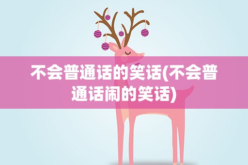 不会普通话的笑话(不会普通话闹的笑话)