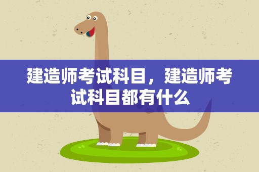 建造师考试科目，建造师考试科目都有什么